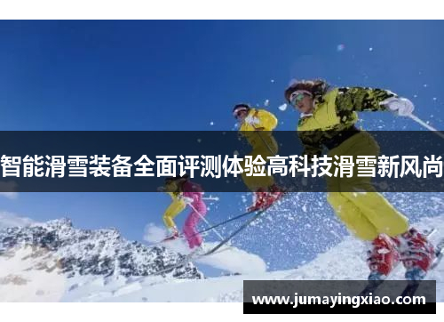 智能滑雪装备全面评测体验高科技滑雪新风尚