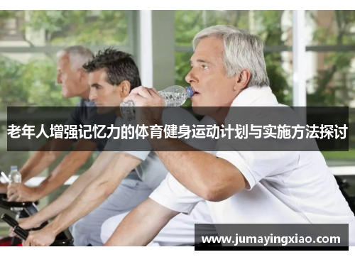 老年人增强记忆力的体育健身运动计划与实施方法探讨