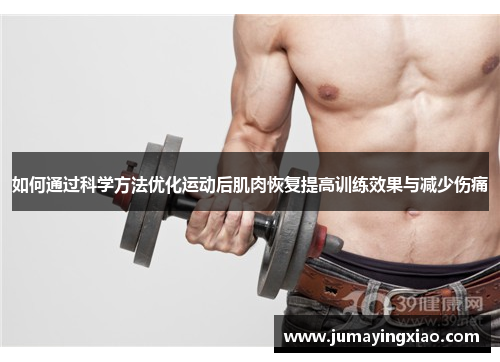如何通过科学方法优化运动后肌肉恢复提高训练效果与减少伤痛